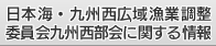 日本海・九州西広域漁業調整委員会九州西部会に関する情報