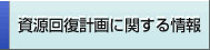 資源回復計画に関する情報