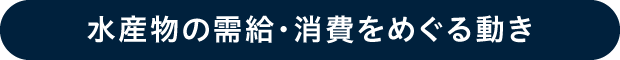 水産物の需給・消費をめぐる動き